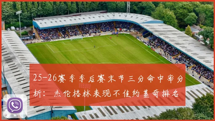25-26赛季季后赛末节三分命中率分析：杰伦格林表现不佳约基奇排名靠后