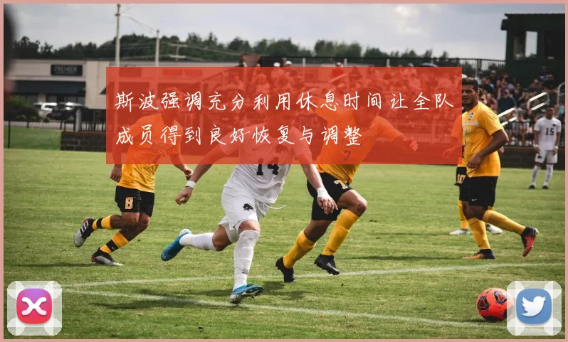 斯波强调充分利用休息时间让全队成员得到良好恢复与调整