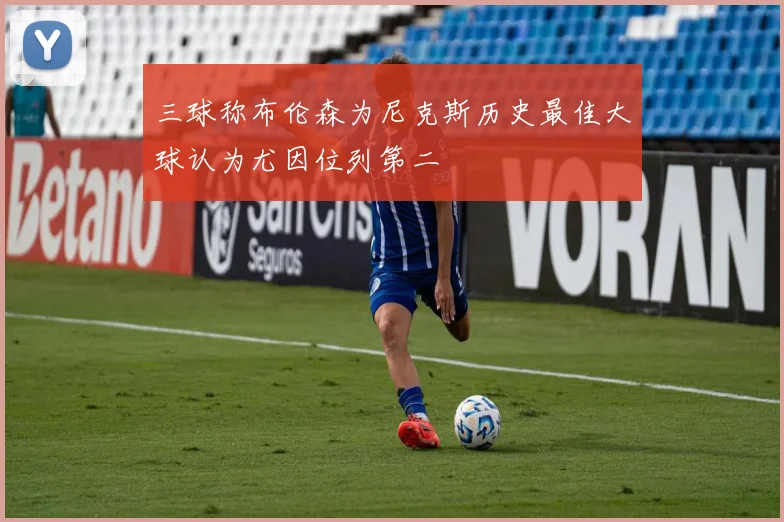 三球称布伦森为尼克斯历史最佳大球认为尤因位列第二