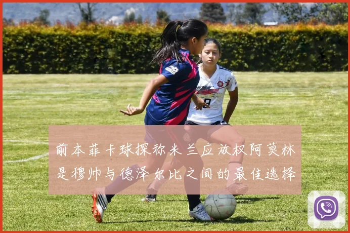 前本菲卡球探称米兰应放权阿莫林是穆帅与德泽尔比之间的最佳选择