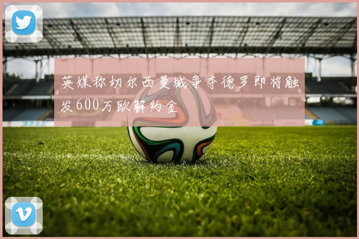 英媒称切尔西曼城争夺德罗即将触发600万欧解约金