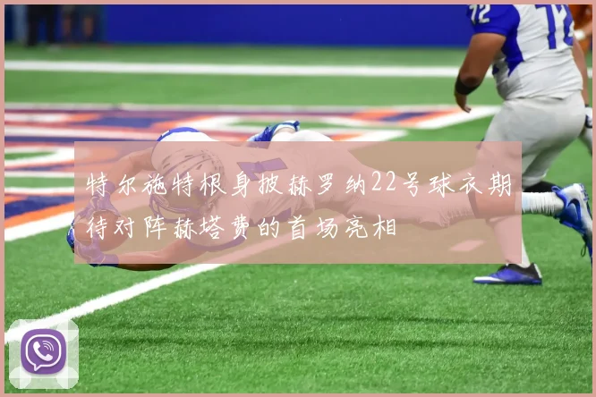 特尔施特根身披赫罗纳22号球衣期待对阵赫塔费的首场亮相