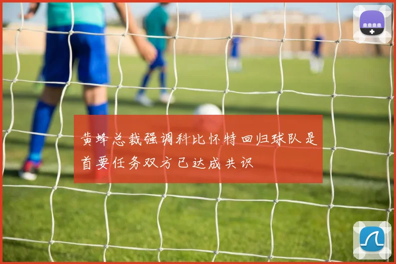黄蜂总裁强调科比怀特回归球队是首要任务双方已达成共识