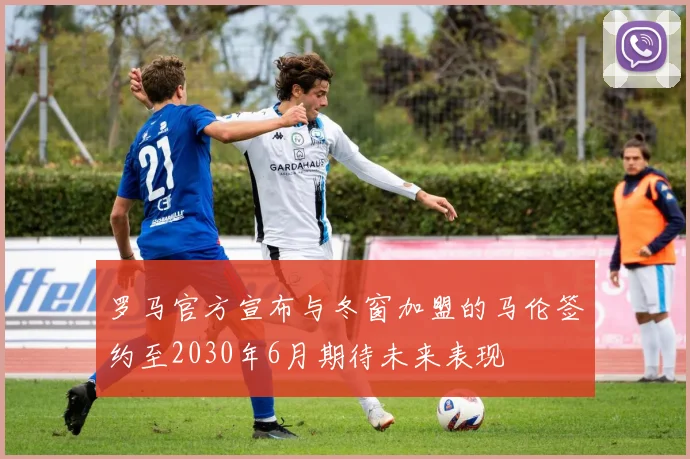 罗马官方宣布与冬窗加盟的马伦签约至2030年6月期待未来表现