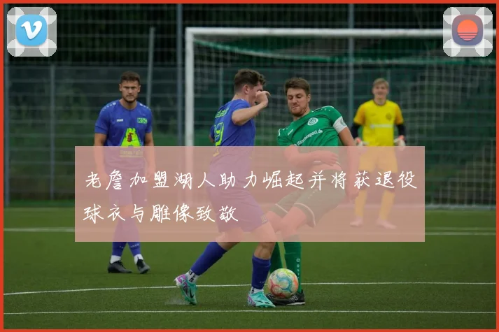 老詹加盟湖人助力崛起并将获退役球衣与雕像致敬