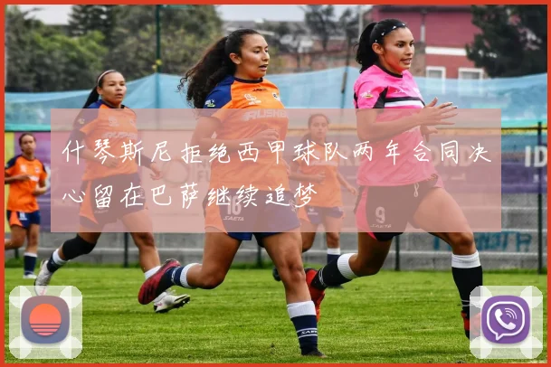 什琴斯尼拒绝西甲球队两年合同决心留在巴萨继续追梦